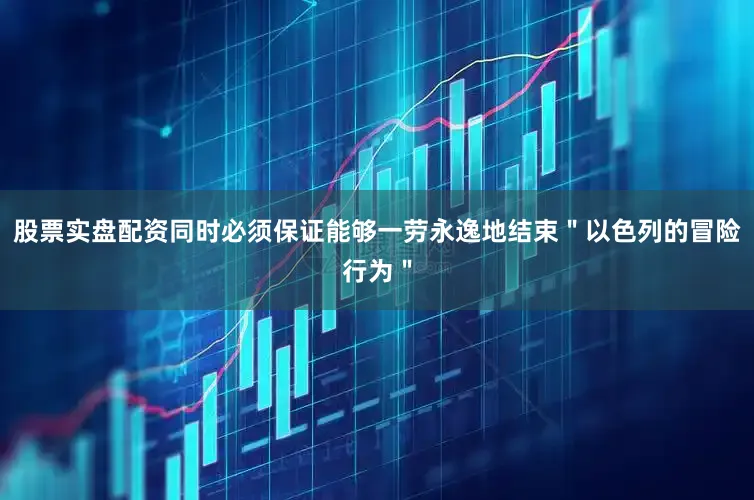 股票实盘配资同时必须保证能够一劳永逸地结束＂以色列的冒险行为＂