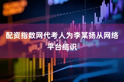 配资指数网代考人为李某扬从网络平台结识