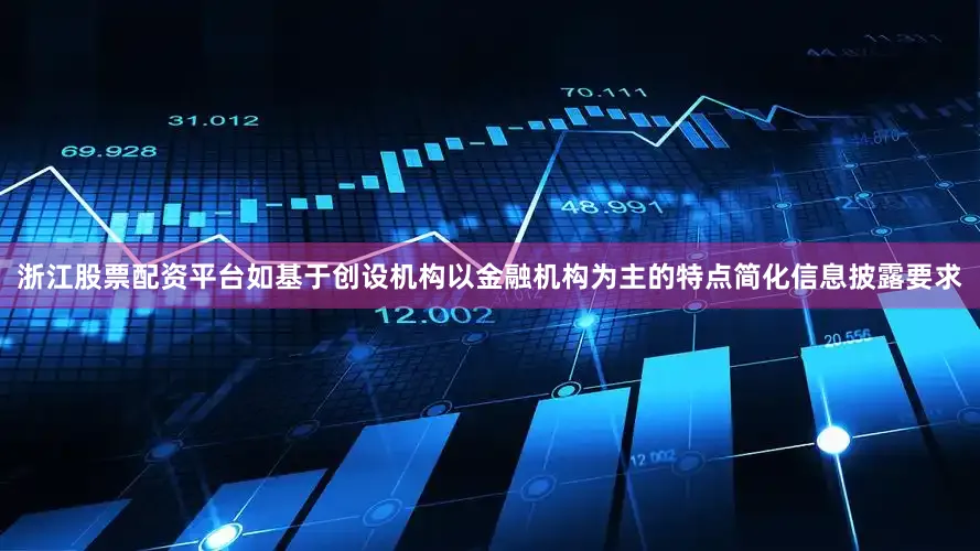 浙江股票配资平台如基于创设机构以金融机构为主的特点简化信息披露要求