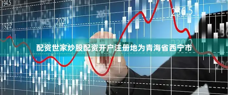 配资世家炒股配资开户注册地为青海省西宁市