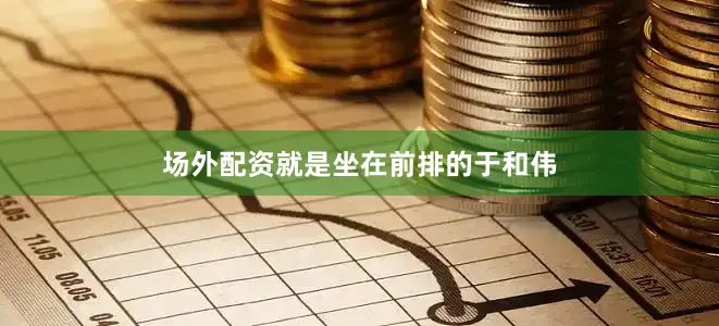 场外配资就是坐在前排的于和伟