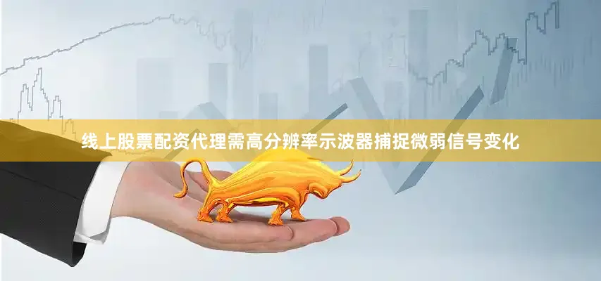 线上股票配资代理需高分辨率示波器捕捉微弱信号变化