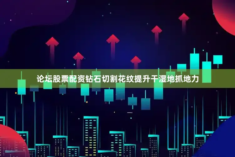 论坛股票配资钻石切割花纹提升干湿地抓地力