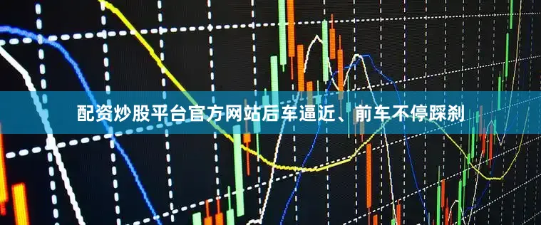 配资炒股平台官方网站后车逼近、前车不停踩刹