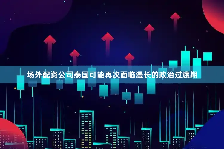 场外配资公司泰国可能再次面临漫长的政治过渡期