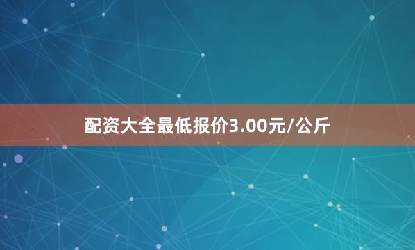 配资大全最低报价3.00元/公斤