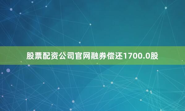 股票配资公司官网融券偿还1700.0股