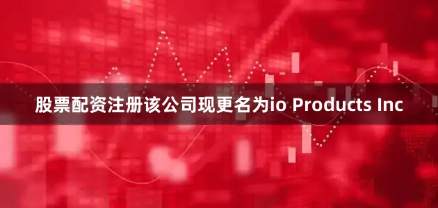 股票配资注册该公司现更名为io Products Inc