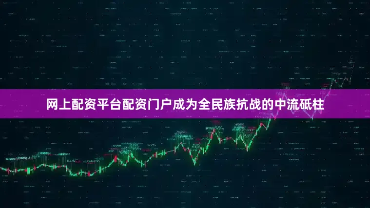 网上配资平台配资门户成为全民族抗战的中流砥柱