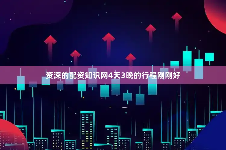 资深的配资知识网4天3晚的行程刚刚好
