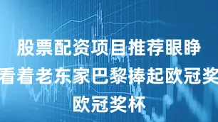 股票配资项目推荐眼睁睁看着老东家巴黎捧起欧冠奖杯