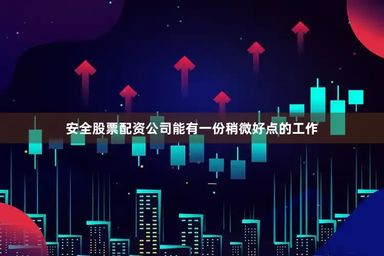 安全股票配资公司能有一份稍微好点的工作
