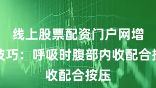 线上股票配资门户网增效技巧：呼吸时腹部内收配合按压