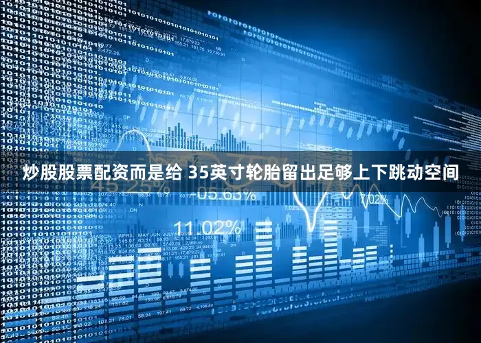 炒股股票配资而是给 35英寸轮胎留出足够上下跳动空间