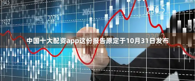 中国十大配资app这份报告原定于10月31日发布